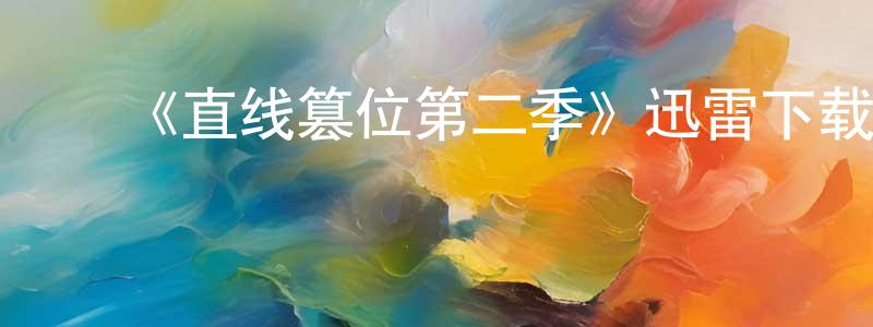 陈汝衡发布《直线篡位第二季》迅雷下载/在线观看-都市情感-美剧天堂